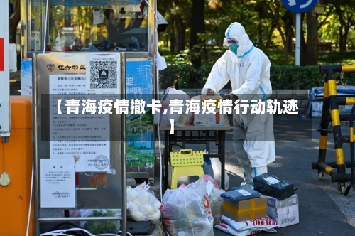 【青海疫情撤卡,青海疫情行动轨迹】-第2张图片
