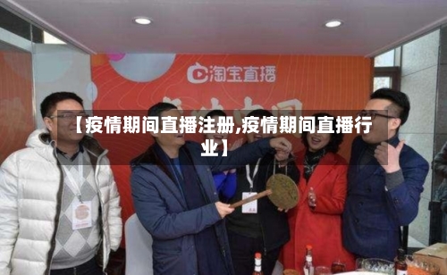 【疫情期间直播注册,疫情期间直播行业】-第2张图片