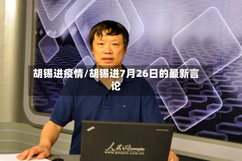 胡锡进疫情/胡锡进7月26日的最新言论