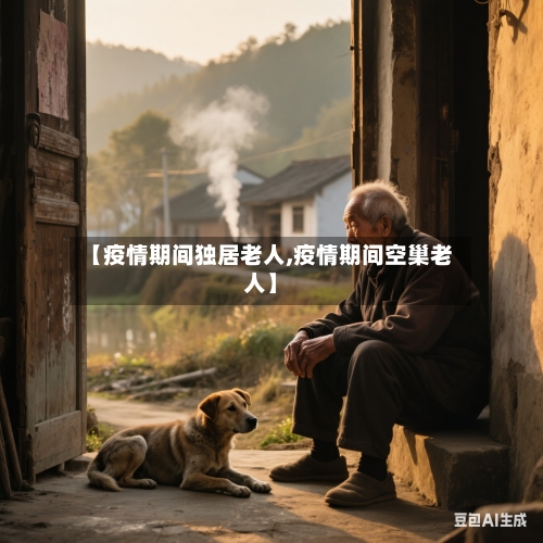 【疫情期间独居老人,疫情期间空巢老人】-第3张图片