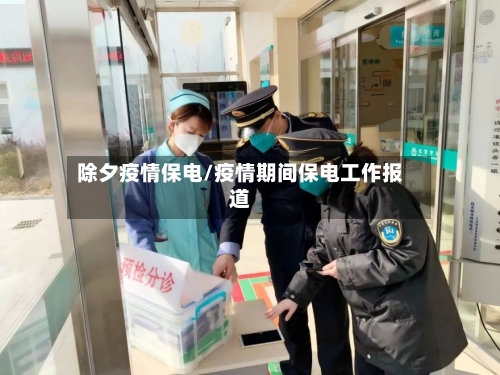 除夕疫情保电/疫情期间保电工作报道