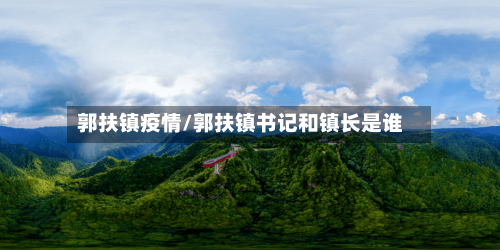 郭扶镇疫情/郭扶镇书记和镇长是谁