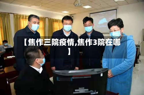 【焦作三院疫情,焦作3院在哪】