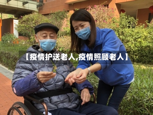 【疫情护送老人,疫情照顾老人】