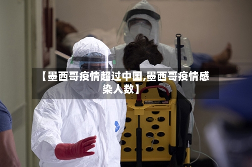 【墨西哥疫情超过中国,墨西哥疫情感染人数】