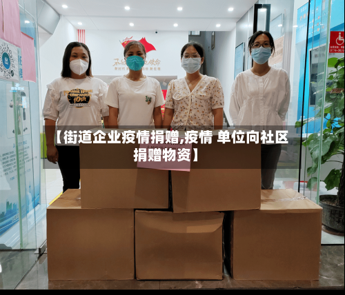 【街道企业疫情捐赠,疫情 单位向社区捐赠物资】-第3张图片