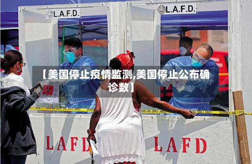 【美国停止疫情监测,美国停止公布确诊数】