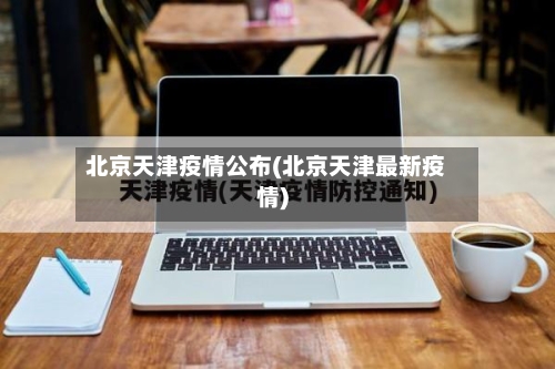 北京天津疫情公布(北京天津最新疫情)-第3张图片