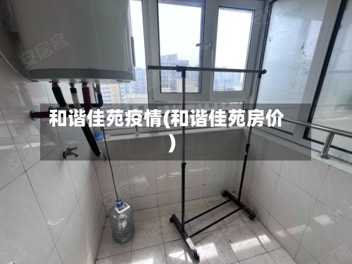 和谐佳苑疫情(和谐佳苑房价)-第2张图片