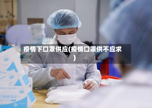 疫情下口罩供应(疫情口罩供不应求)-第2张图片