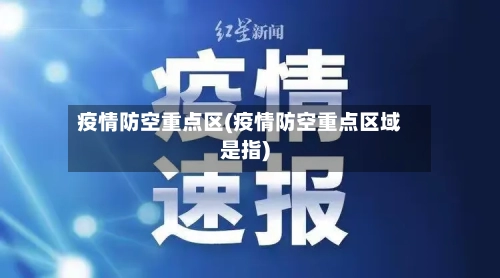 疫情防空重点区(疫情防空重点区域是指)