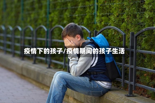 疫情下的孩子/疫情期间的孩子生活