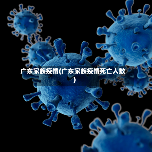 广东家族疫情(广东家族疫情死亡人数)