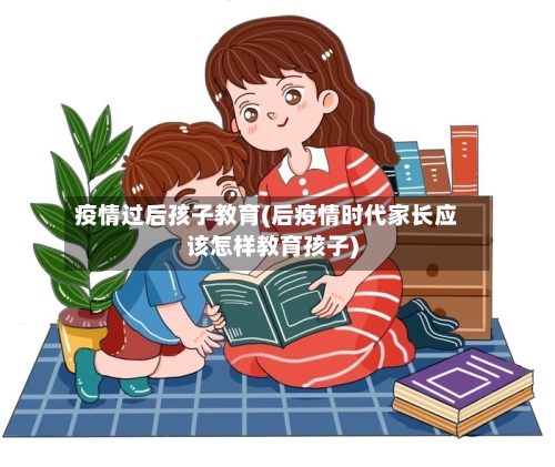 疫情过后孩子教育(后疫情时代家长应该怎样教育孩子)