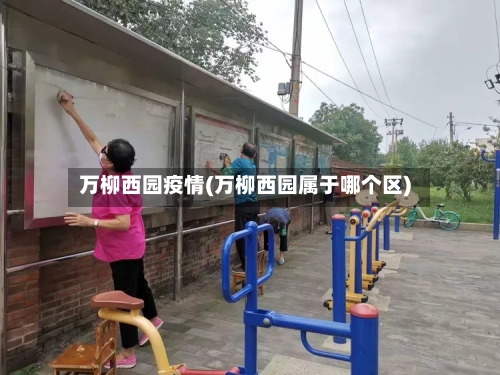 万柳西园疫情(万柳西园属于哪个区)-第2张图片
