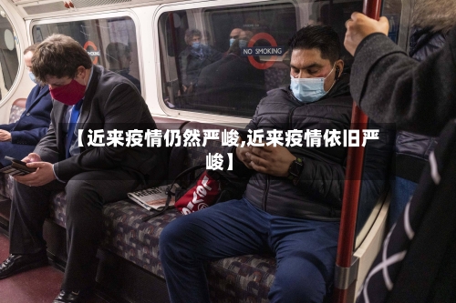 【近来疫情仍然严峻,近来疫情依旧严峻】