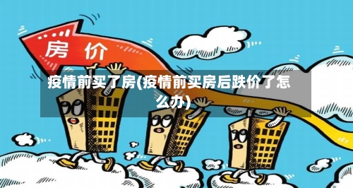 疫情前买了房(疫情前买房后跌价了怎么办)-第2张图片