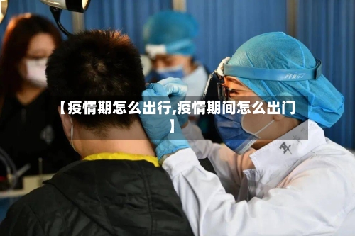 【疫情期怎么出行,疫情期间怎么出门】-第3张图片