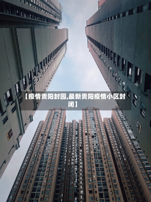 【疫情贵阳封园,最新贵阳疫情小区封闭】