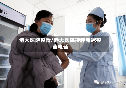 港大医院疫情/港大医院接种新冠疫苗电话-第3张图片