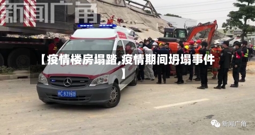 【疫情楼房塌踏,疫情期间坍塌事件】-第3张图片