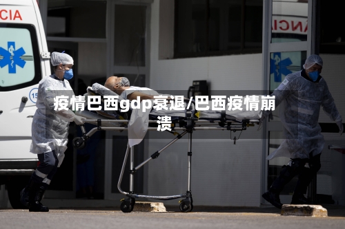 疫情巴西gdp衰退/巴西疫情崩溃-第3张图片