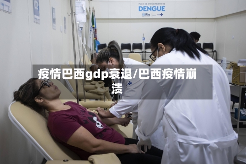 疫情巴西gdp衰退/巴西疫情崩溃-第2张图片