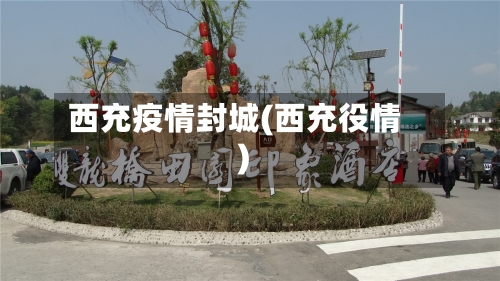 西充疫情封城(西充役情)-第2张图片