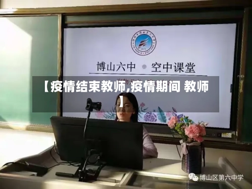 【疫情结束教师,疫情期间 教师】-第2张图片