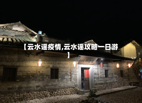 【云水谣疫情,云水谣攻略一日游】-第2张图片