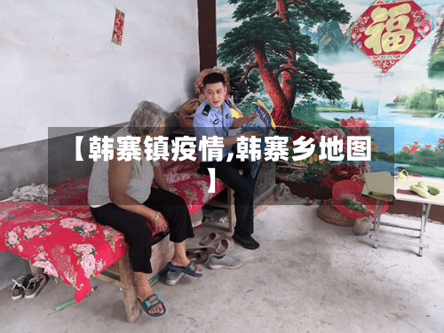 【韩寨镇疫情,韩寨乡地图】