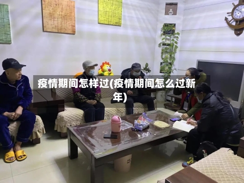 疫情期间怎样过(疫情期间怎么过新年)-第2张图片