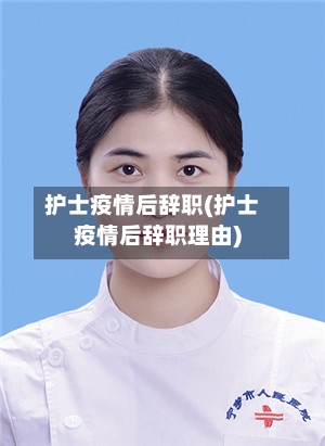 护士疫情后辞职(护士疫情后辞职理由)-第2张图片