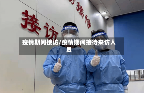 疫情期间接访/疫情期间接待来访人员-第2张图片