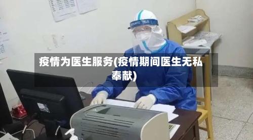 疫情为医生服务(疫情期间医生无私奉献)-第2张图片
