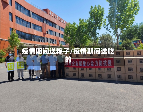 疫情期间送粽子/疫情期间送吃的-第3张图片