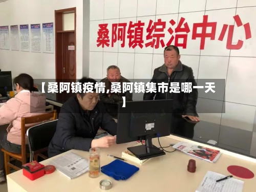 【桑阿镇疫情,桑阿镇集市是哪一天】