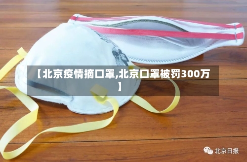 【北京疫情摘口罩,北京口罩被罚300万】-第2张图片