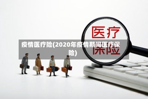 疫情医疗险(2020年疫情期间医疗保险)-第2张图片