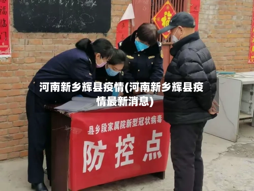 河南新乡辉县疫情(河南新乡辉县疫情最新消息)-第2张图片