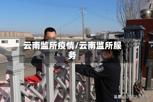 云南监所疫情/云南监所服务-第2张图片