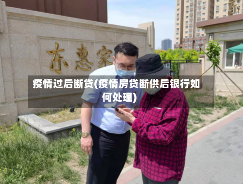 疫情过后断贷(疫情房贷断供后银行如何处理)-第2张图片