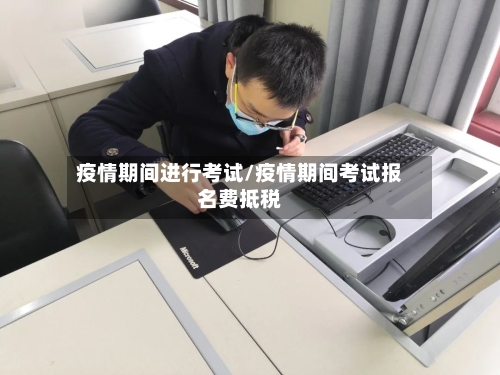 疫情期间进行考试/疫情期间考试报名费抵税-第2张图片