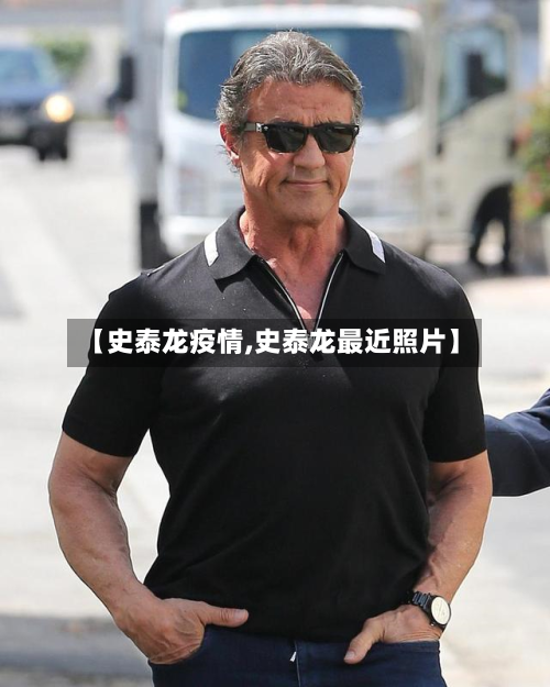 【史泰龙疫情,史泰龙最近照片】-第2张图片