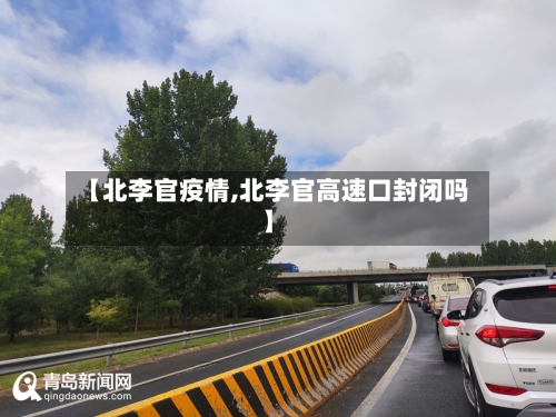 【北李官疫情,北李官高速口封闭吗】
