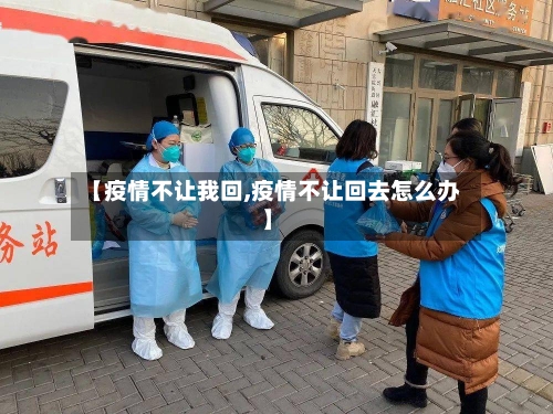 【疫情不让我回,疫情不让回去怎么办】