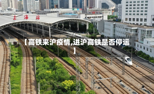 【高铁来沪疫情,进沪高铁是否停运】-第3张图片