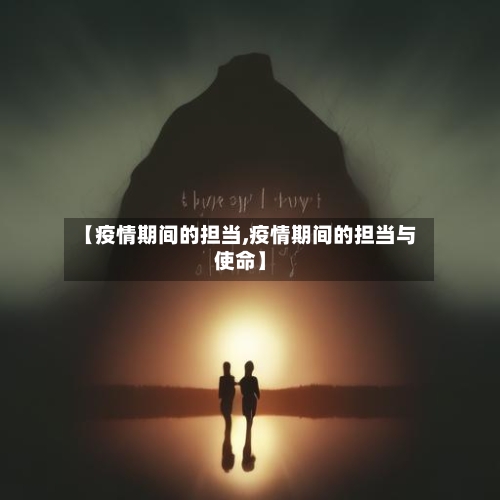 【疫情期间的担当,疫情期间的担当与使命】-第2张图片