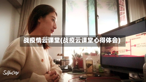 战疫情云课堂(战疫云课堂心得体会)-第2张图片