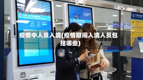 疫情中人员入境(疫情期间入境人员包括哪些)-第2张图片